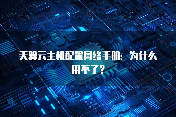 天翼云主机配置网络手册:为什么用不了?