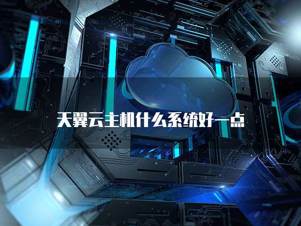天翼云主机什么系统好一点