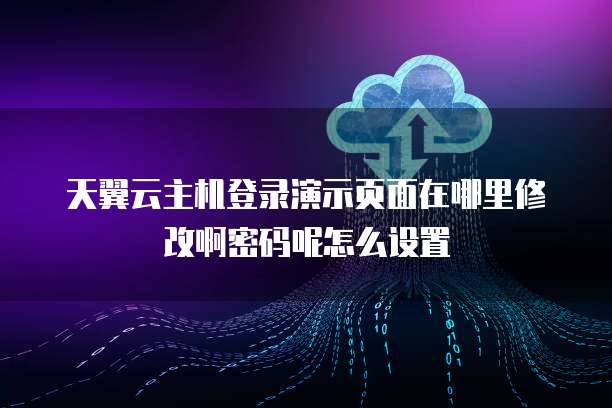 天翼云主机登录演示页面在哪里修改啊密码呢怎么设置