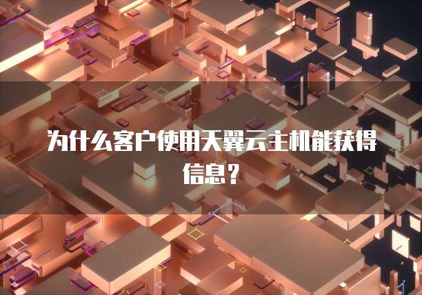 为什么客户使用天翼云主机能获得信息?