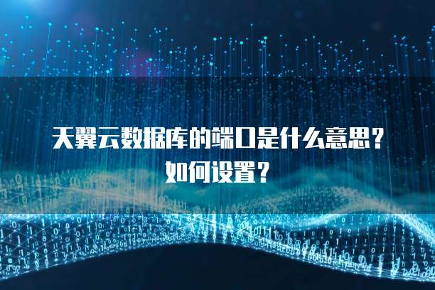 天翼云数据库的端口是什么意思?如何设置?