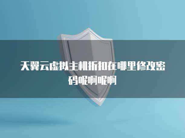 天翼云虚拟主机折扣在哪里修改密码呢啊呢啊