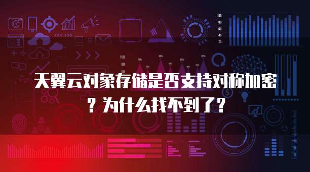 天翼云对象存储是否支持对称加密?为什么找不到了?