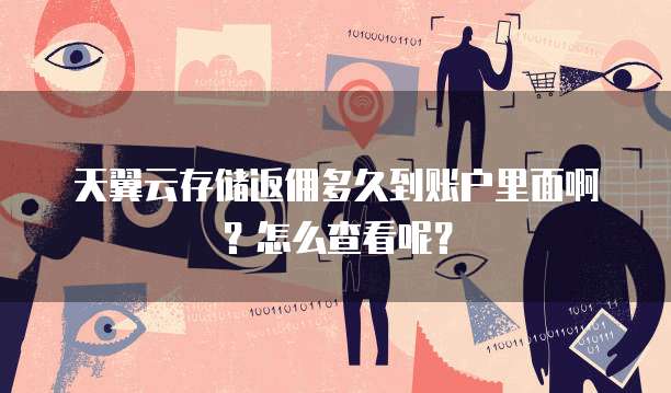 天翼云存储返佣多久到账户里面啊?怎么查看呢?