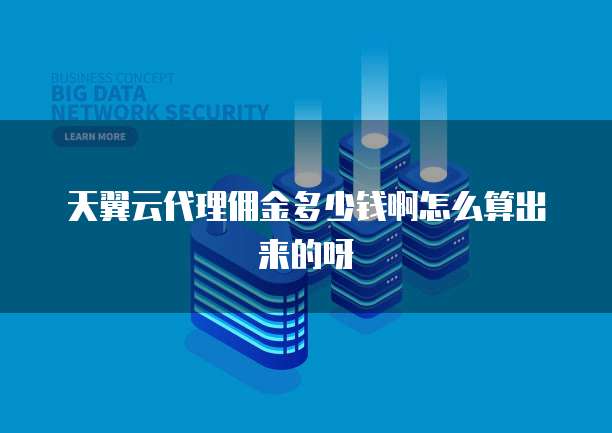 天翼云代理佣金多少钱啊怎么算出来的呀