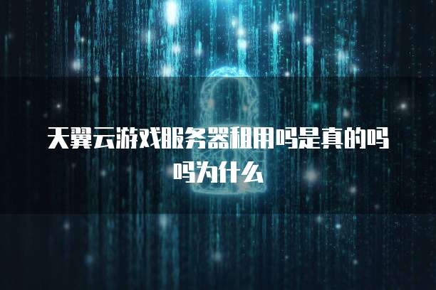 天翼云游戏服务器租用吗是真的吗吗为什么