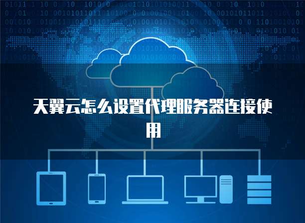 天翼云怎么设置代理服务器连接使用
