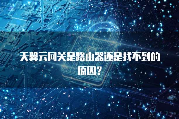 天翼云网关是路由器还是找不到的原因?