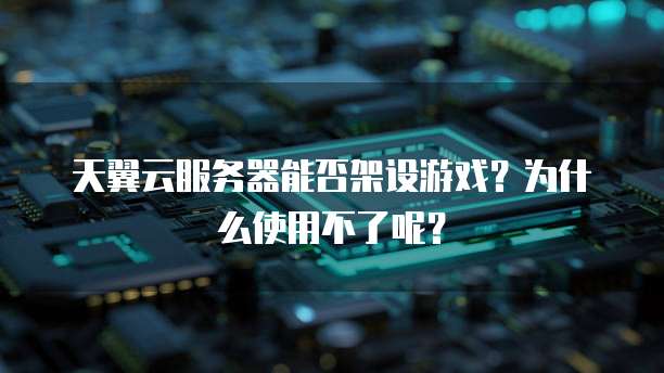 天翼云服务器能否架设游戏?为什么使用不了呢?