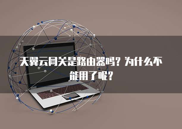 天翼云网关是路由器吗?为什么不能用了呢?