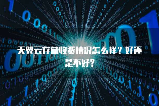 天翼云存储收费情况怎么样?好还是不好?