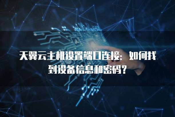 天翼云主机设置端口连接：如何找到设备信息和密码？