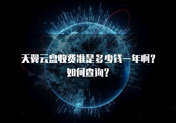 天翼云盘收费准是多少钱一年啊?如何查询?