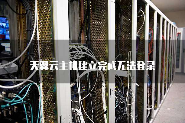 天翼云主机建立完成无法登录