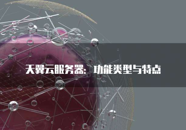 天翼云服务器：功能类型与特点