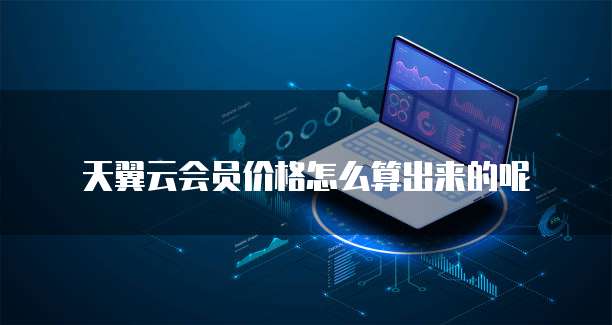 天翼云会员价格怎么算出来的呢