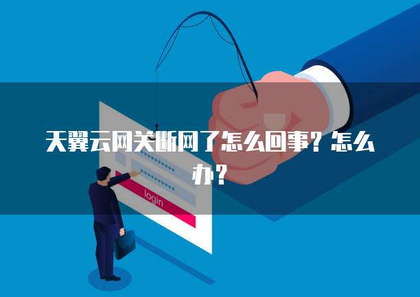 天翼云网关断网了怎么回事?怎么办?