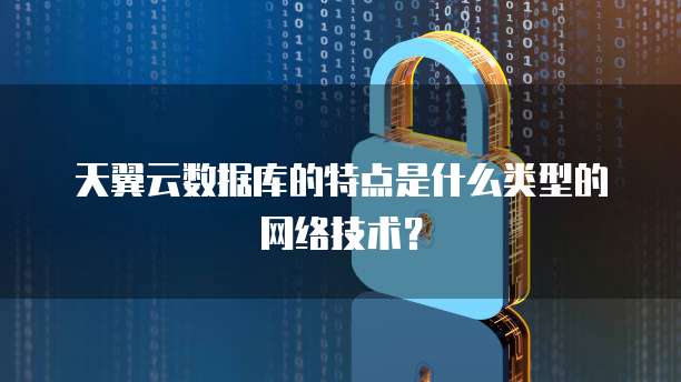 天翼云数据库的特点是什么类型的网络技术?