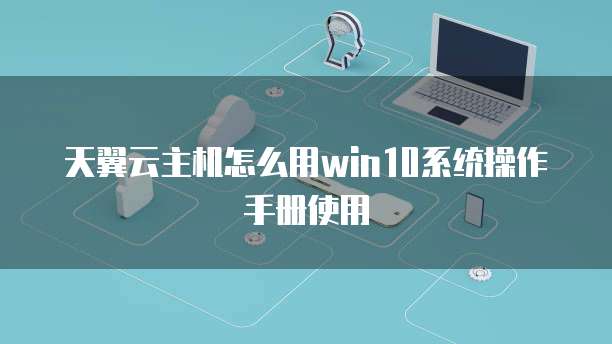 天翼云主机怎么用win10系统操作手册使用