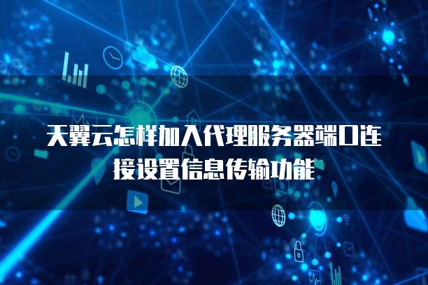 天翼云怎样加入代理服务器端口连接设置信息传输功能