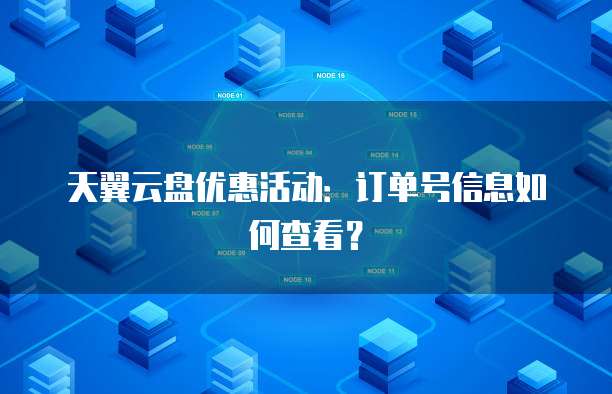 天翼云盘优惠活动:订单号信息如何查看?