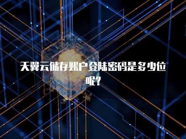 天翼云储存账户登陆密码是多少位呢?