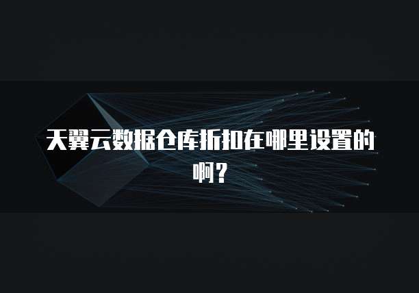 天翼云数据仓库折扣在哪里设置的啊?