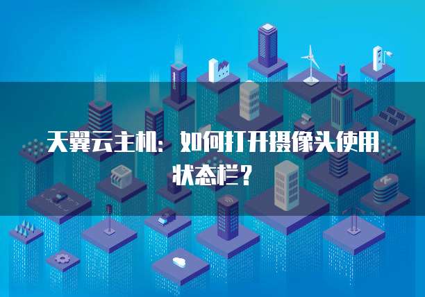 天翼云主机:如何打开摄像头使用状态栏?