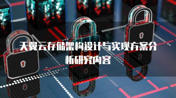 天翼云存储架构设计与实现方案分析研究内容
