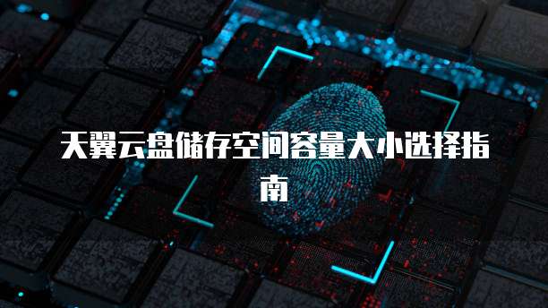 天翼云盘储存空间容量大小选择指南