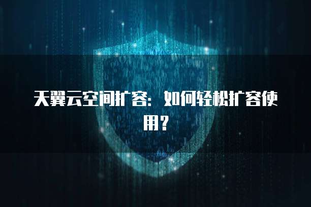 天翼云空间扩容:如何轻松扩容使用?