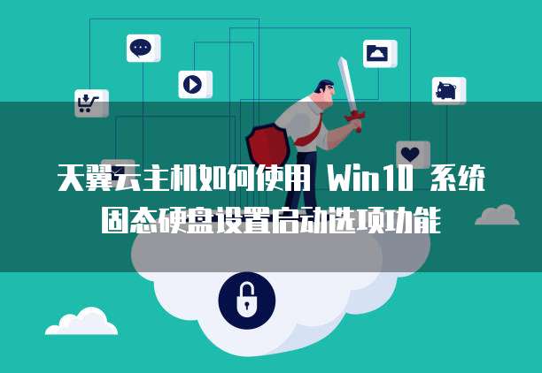 天翼云主机如何使用 Win10 系统固态硬盘设置启动选项功能