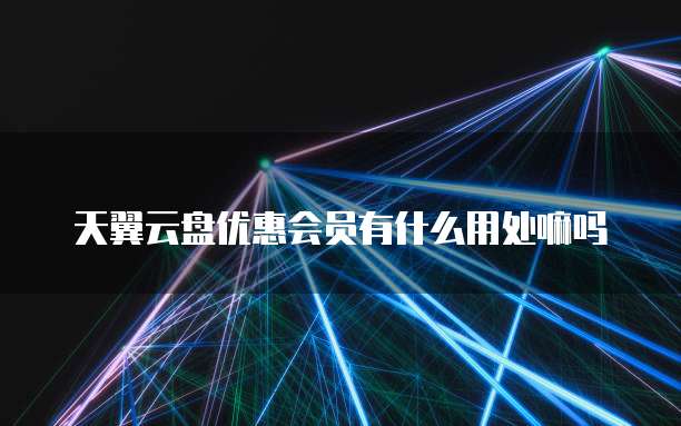 天翼云盘优惠会员有什么用处嘛吗