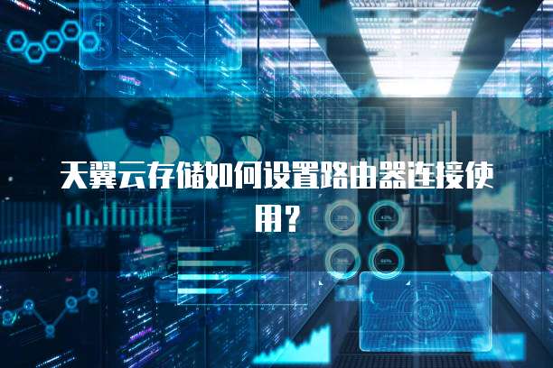 天翼云存储如何设置路由器连接使用?
