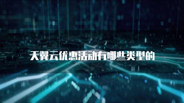 天翼云优惠活动有哪些类型的