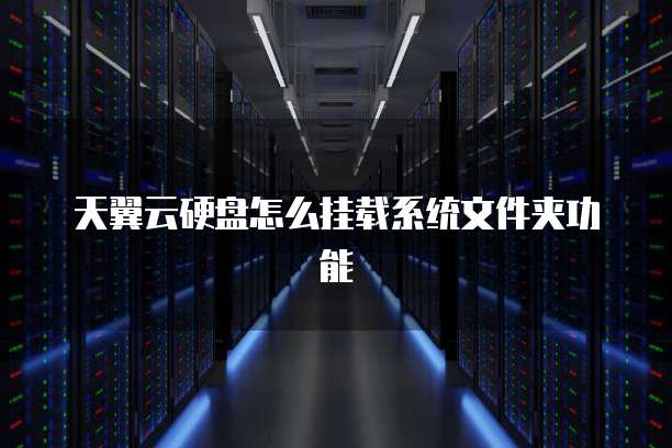 天翼云硬盘怎么挂载系统文件夹功能