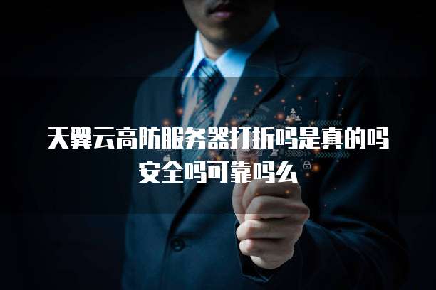 天翼云高防服务器打折吗是真的吗安全吗可靠吗么