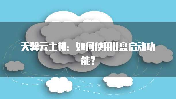 天翼云主机:如何使用U盘启动功能?
