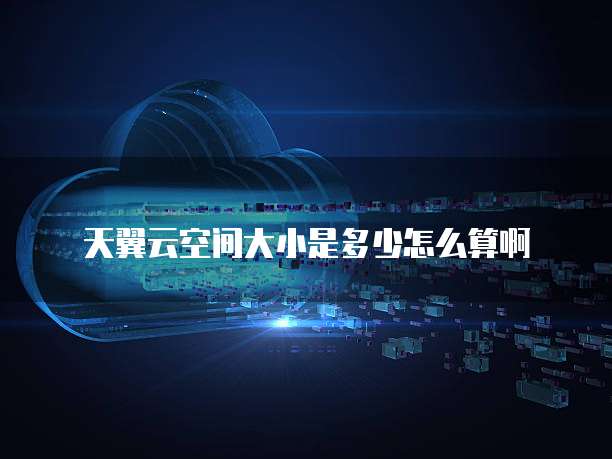 天翼云空间大小是多少怎么算啊