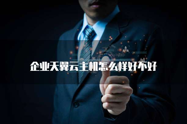 企业天翼云主机怎么样好不好