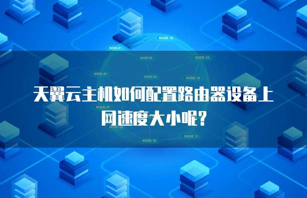 天翼云主机如何配置路由器设备上网速度大小呢?