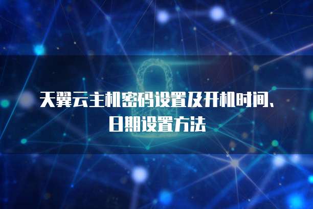 天翼云主机密码设置及开机时间、日期设置方法