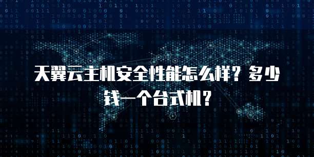 天翼云主机安全性能怎么样?多少钱一个台式机?