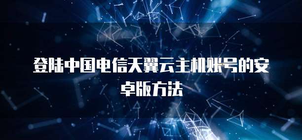 登陆中国电信天翼云主机账号的安卓版方法