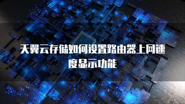 天翼云存储如何设置路由器上网速度显示功能