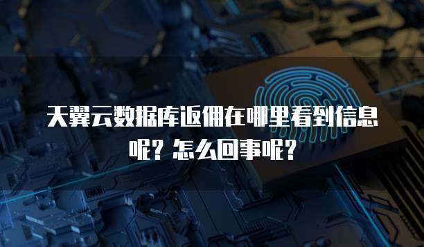 天翼云数据库返佣在哪里看到信息呢?怎么回事呢?