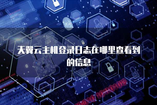 天翼云主机登录日志在哪里查看到的信息