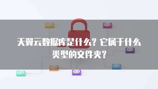天翼云数据库是什么?它属于什么类型的文件夹?