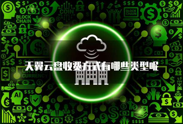 天翼云盘收费方式有哪些类型呢