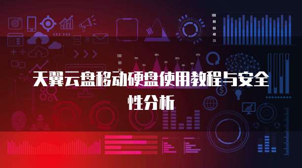 天翼云盘移动硬盘使用教程与安全性分析